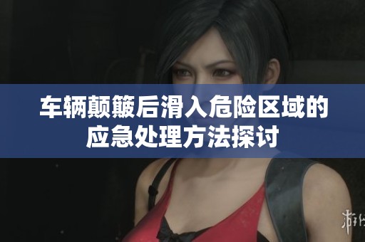 车辆颠簸后滑入危险区域的应急处理方法探讨