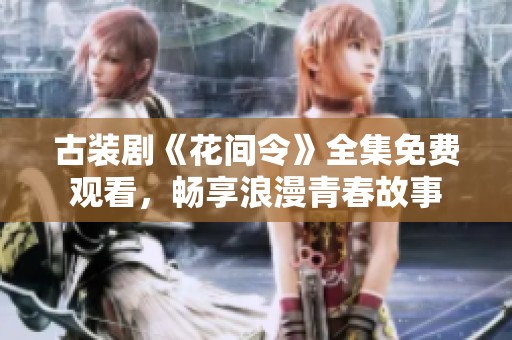 古装剧《花间令》全集免费观看，畅享浪漫青春故事