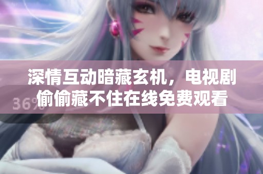 深情互动暗藏玄机，电视剧偷偷藏不住在线免费观看