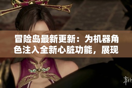 冒险岛最新更新：为机器角色注入全新心脏功能，展现勇者风采！