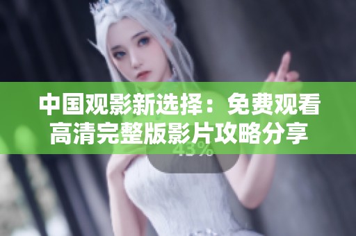 中国观影新选择：免费观看高清完整版影片攻略分享
