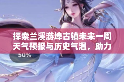 探索兰溪游埠古镇未来一周天气预报与历史气温，助力您的旅游计划与活动安排