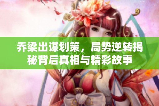 乔梁出谋划策，局势逆转揭秘背后真相与精彩故事