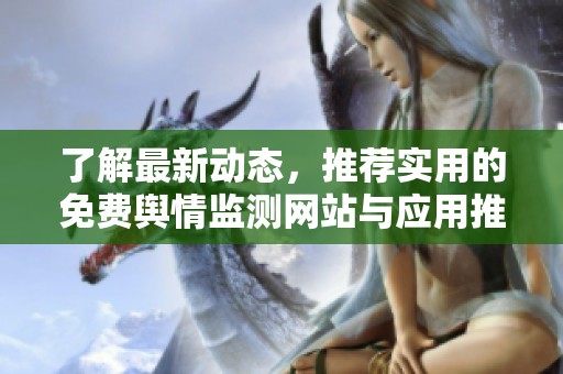 了解最新动态，推荐实用的免费舆情监测网站与应用推荐