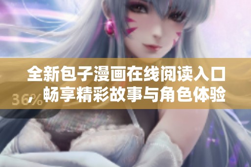 全新包子漫画在线阅读入口，畅享精彩故事与角色体验