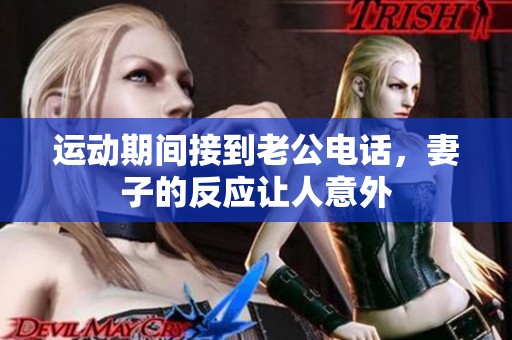 运动期间接到老公电话，妻子的反应让人意外