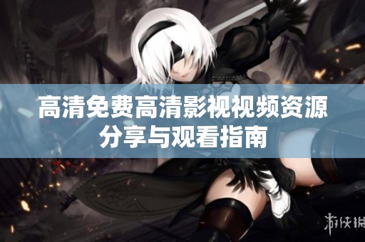 高清免费高清影视视频资源分享与观看指南