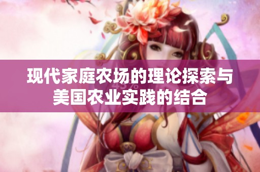 现代家庭农场的理论探索与美国农业实践的结合