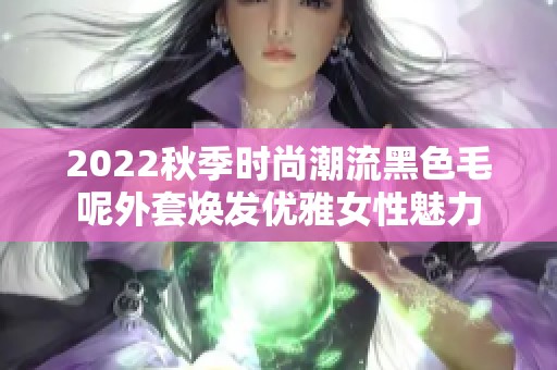 2022秋季时尚潮流黑色毛呢外套焕发优雅女性魅力