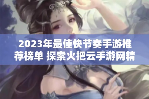 2023年最佳快节奏手游推荐榜单 探索火把云手游网精彩游戏世界