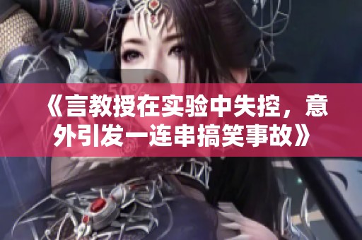 《言教授在实验中失控，意外引发一连串搞笑事故》