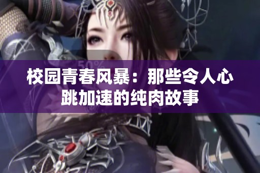 校园青春风暴：那些令人心跳加速的纯肉故事
