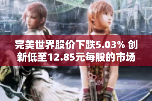 完美世界股价下跌5.03% 创新低至12.85元每股的市场表现分析