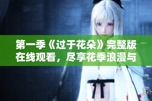 第一季《过于花朵》完整版在线观看，尽享花季浪漫与青春故事