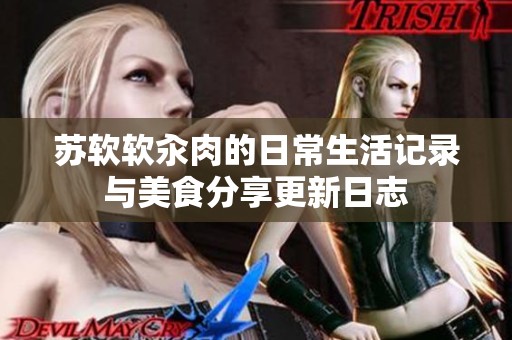 苏软软汆肉的日常生活记录与美食分享更新日志