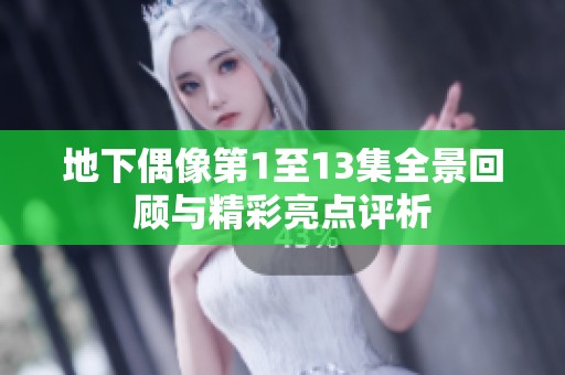 地下偶像第1至13集全景回顾与精彩亮点评析
