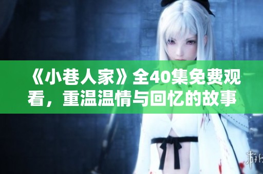 《小巷人家》全40集免费观看，重温温情与回忆的故事情感