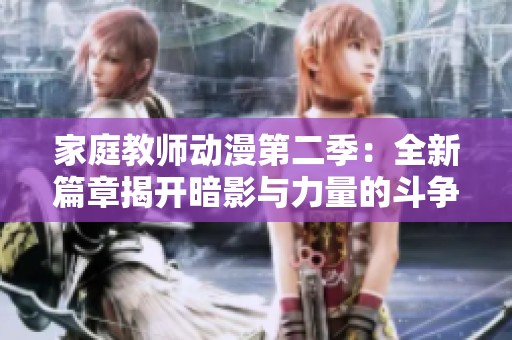 家庭教师动漫第二季：全新篇章揭开暗影与力量的斗争