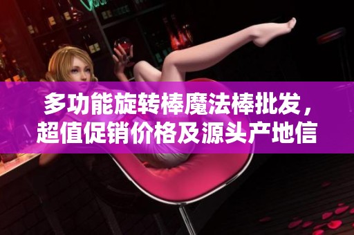 多功能旋转棒魔法棒批发，超值促销价格及源头产地信息一网打尽