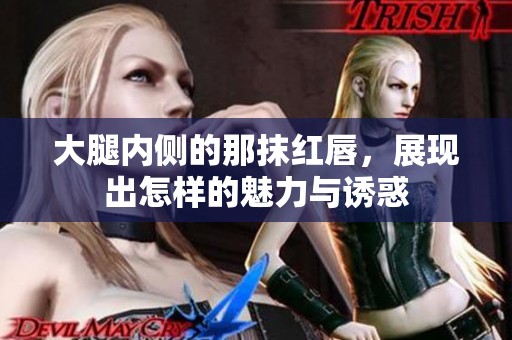 大腿内侧的那抹红唇，展现出怎样的魅力与诱惑