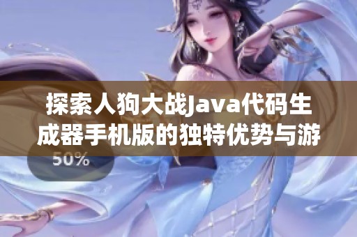 探索人狗大战Java代码生成器手机版的独特优势与游戏体验提升技巧