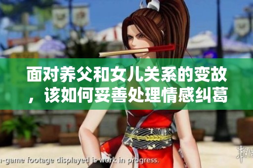 面对养父和女儿关系的变故，该如何妥善处理情感纠葛