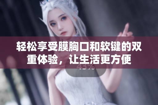 轻松享受膜胸口和软键的双重体验，让生活更方便