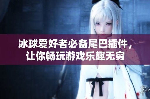 冰球爱好者必备尾巴插件，让你畅玩游戏乐趣无穷