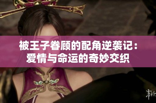 被王子眷顾的配角逆袭记：爱情与命运的奇妙交织