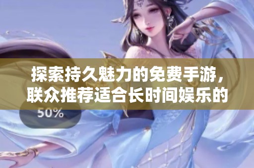 探索持久魅力的免费手游，联众推荐适合长时间娱乐的游戏选择解析