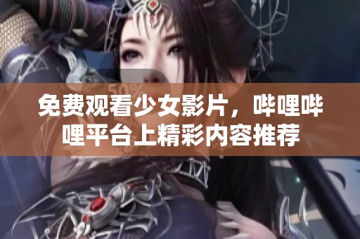 免费观看少女影片，哔哩哔哩平台上精彩内容推荐