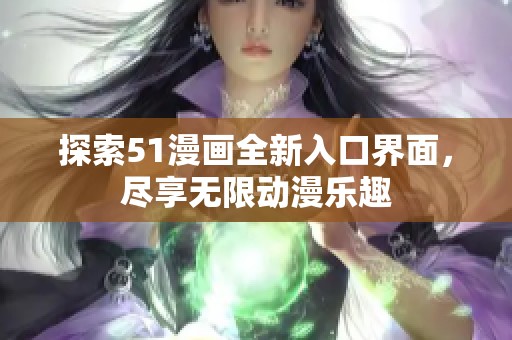 探索51漫画全新入口界面，尽享无限动漫乐趣