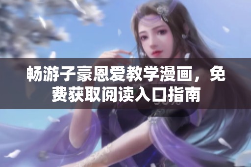 畅游子豪恩爱教学漫画，免费获取阅读入口指南