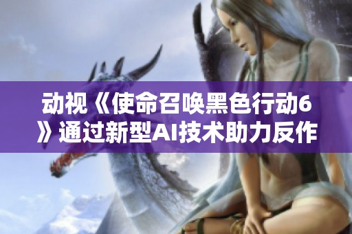 动视《使命召唤黑色行动6》通过新型AI技术助力反作弊 彻底清除1.9万违规玩家
