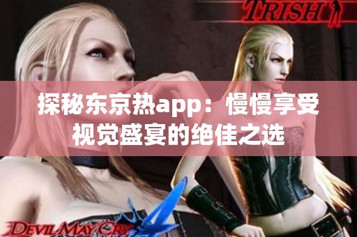 探秘东京热app：慢慢享受视觉盛宴的绝佳之选