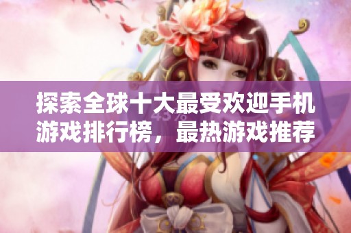 探索全球十大最受欢迎手机游戏排行榜，最热游戏推荐尽在3733游戏平台