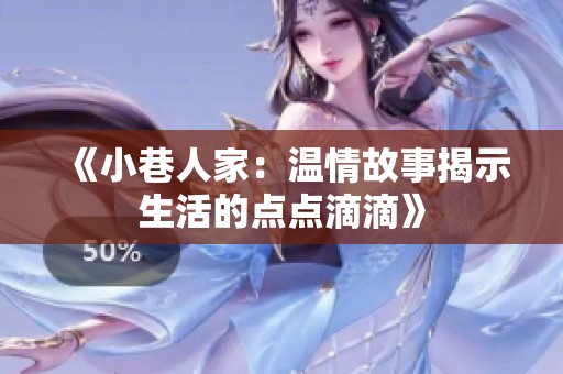 《小巷人家：温情故事揭示生活的点点滴滴》