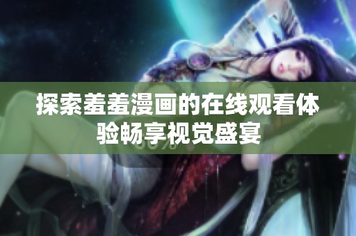 探索羞羞漫画的在线观看体验畅享视觉盛宴