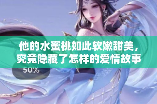 他的水蜜桃如此软嫩甜美，究竟隐藏了怎样的爱情故事
