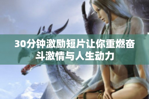 30分钟激励短片让你重燃奋斗激情与人生动力