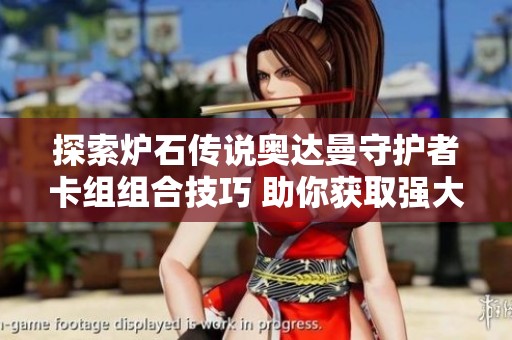 探索炉石传说奥达曼守护者卡组组合技巧 助你获取强大游戏优势