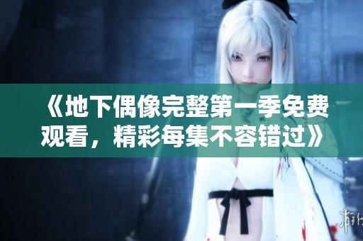 《地下偶像完整第一季免费观看，精彩每集不容错过》