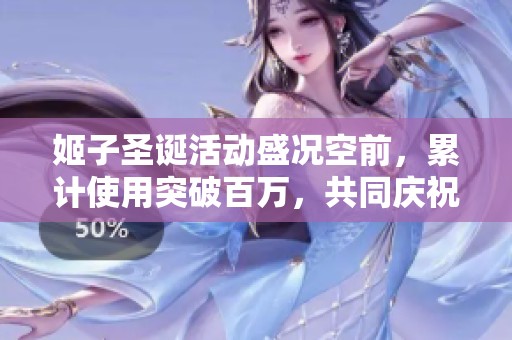 姬子圣诞活动盛况空前，累计使用突破百万，共同庆祝辉煌的胜利时刻