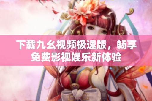 下载九幺视频极速版，畅享免费影视娱乐新体验