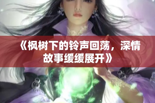 《枫树下的铃声回荡，深情故事缓缓展开》
