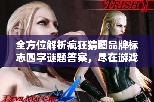 全方位解析疯狂猜图品牌标志四字谜题答案，尽在游戏狗社会新闻栏目