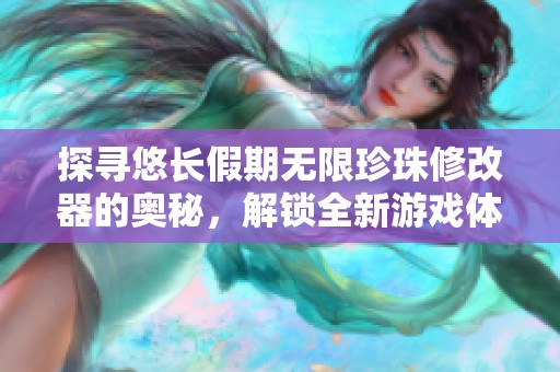 探寻悠长假期无限珍珠修改器的奥秘，解锁全新游戏体验的精彩之旅