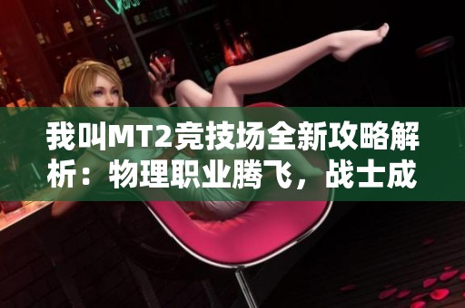 我叫MT2竞技场全新攻略解析：物理职业腾飞，战士成游戏新霸主！