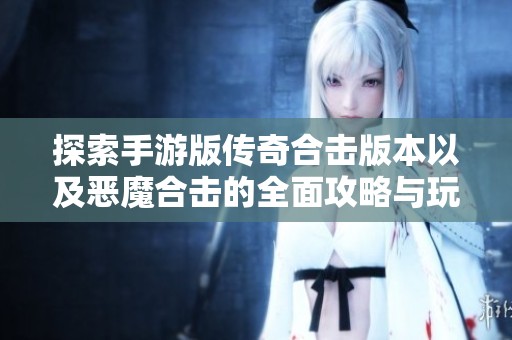 探索手游版传奇合击版本以及恶魔合击的全面攻略与玩法分析