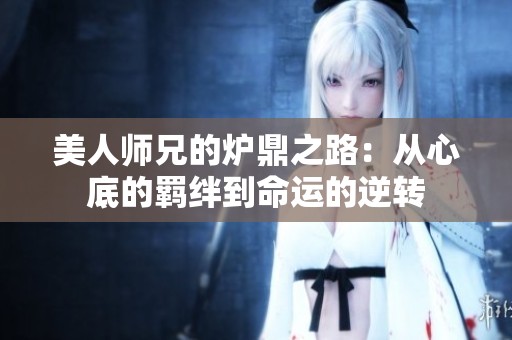 美人师兄的炉鼎之路：从心底的羁绊到命运的逆转